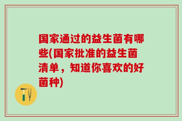 国家通过的益生菌有哪些(国家批准的益生菌清单，知道你喜欢的好菌种)