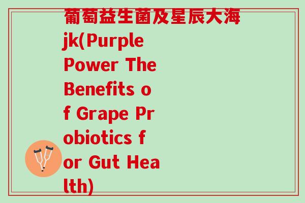 葡萄益生菌及星辰大海jk(Purple Power The Benefits of Grape Probiotics for Gut Health)