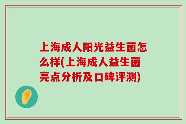 上海成人阳光益生菌怎么样(上海成人益生菌亮点分析及口碑评测)