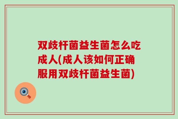 双歧杆菌益生菌怎么吃成人(成人该如何正确服用双歧杆菌益生菌)