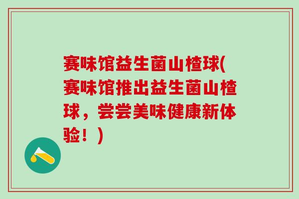 赛味馆益生菌山楂球(赛味馆推出益生菌山楂球，尝尝美味健康新体验！)