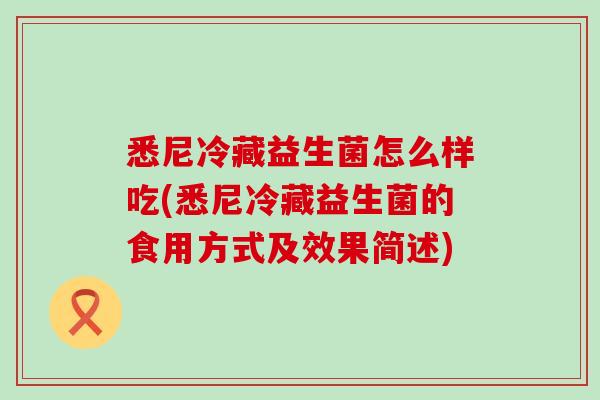 悉尼冷藏益生菌怎么样吃(悉尼冷藏益生菌的食用方式及效果简述)