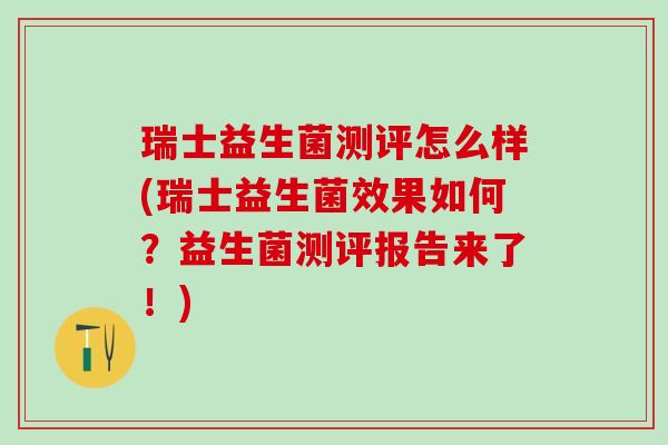 瑞士益生菌测评怎么样(瑞士益生菌效果如何?益生菌测评报告来了!) 瑞士益生菌测评怎么样(瑞士益生菌效果如何?益生菌测评报告来了!)