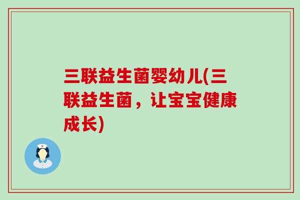 三联益生菌婴幼儿(三联益生菌，让宝宝健康成长)