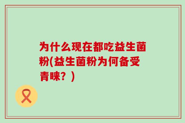 为什么现在都吃益生菌粉(益生菌粉为何备受青睐？)