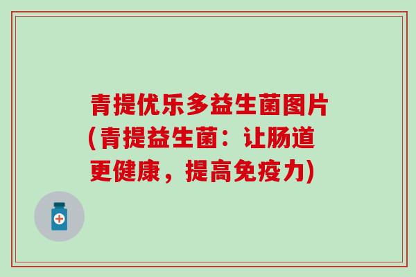 青提优乐多益生菌图片(青提益生菌：让肠道更健康，提高免疫力)