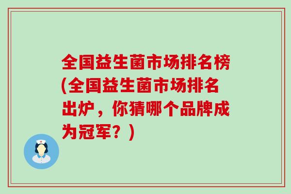 全国益生菌市场排名榜(全国益生菌市场排名出炉，你猜哪个品牌成为冠军？)