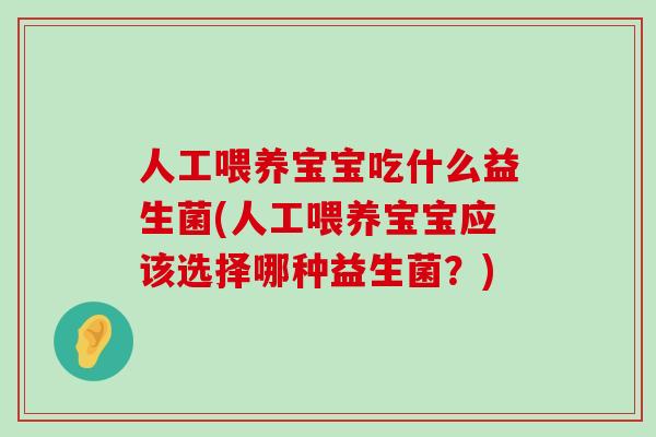 人工喂养宝宝吃什么益生菌(人工喂养宝宝应该选择哪种益生菌？)