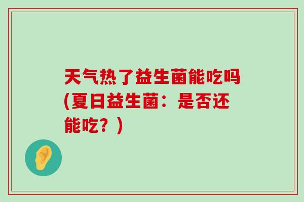 天气热了益生菌能吃吗(夏日益生菌：是否还能吃？)