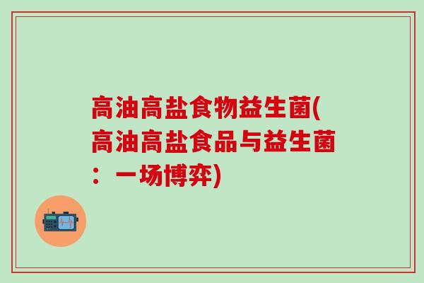 高油高盐食物益生菌(高油高盐食品与益生菌：一场博弈)