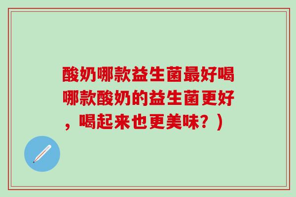 酸奶哪款益生菌最好喝哪款酸奶的益生菌更好，喝起来也更美味？)