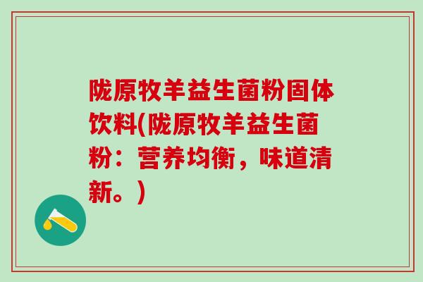 陇原牧羊益生菌粉固体饮料(陇原牧羊益生菌粉:营养均衡,味道清新。) 陇原牧羊益生菌粉固体饮料(陇原牧羊益生菌粉:营养均衡,味道清新。)