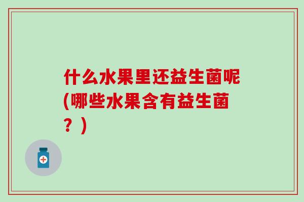 什么水果里还益生菌呢(哪些水果含有益生菌？)