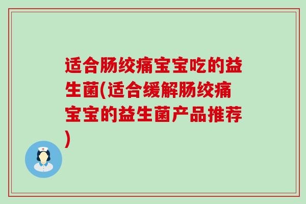 适合肠绞痛宝宝吃的益生菌(适合缓解肠绞痛宝宝的益生菌产品推荐)