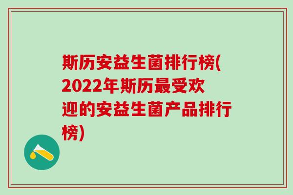 斯历安益生菌排行榜(2022年斯历最受欢迎的安益生菌产品排行榜)