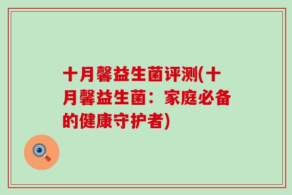 十月馨益生菌评测(十月馨益生菌：家庭必备的健康守护者)