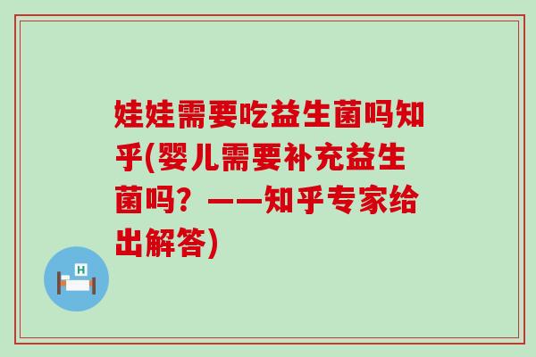 娃娃需要吃益生菌吗知乎(婴儿需要补充益生菌吗？——知乎专家给出解答)