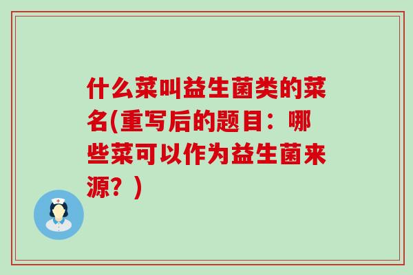 什么菜叫益生菌类的菜名(重写后的题目：哪些菜可以作为益生菌来源？)