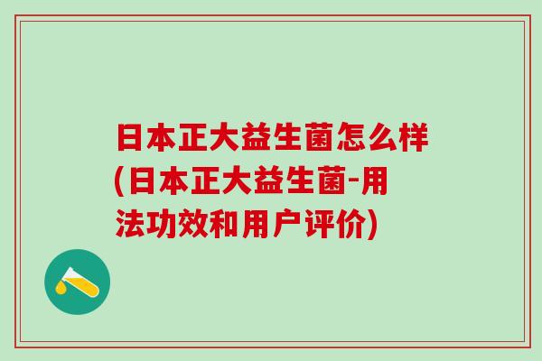 日本正大益生菌怎么样(日本正大益生菌-用法功效和用户评价)
