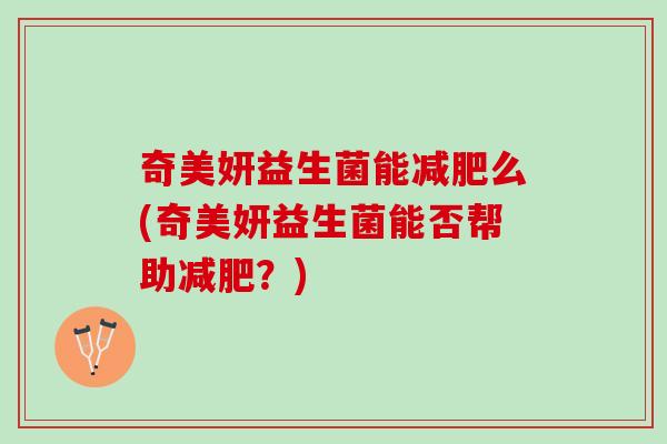 奇美妍益生菌能减肥么(奇美妍益生菌能否帮助减肥？)