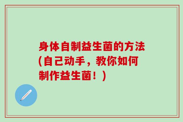 身体自制益生菌的方法(自己动手，教你如何制作益生菌！)