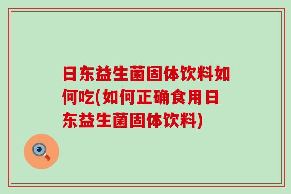 日东益生菌固体饮料如何吃(如何正确食用日东益生菌固体饮料)