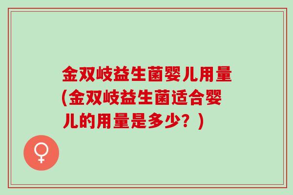 金双岐益生菌婴儿用量(金双岐益生菌适合婴儿的用量是多少？)