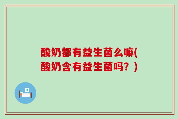 酸奶都有益生菌么嘛(酸奶含有益生菌吗？)