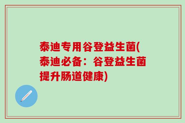 泰迪专用谷登益生菌(泰迪必备：谷登益生菌提升肠道健康)