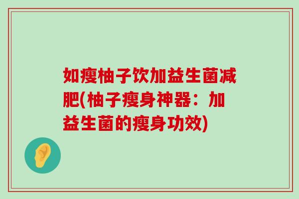 如瘦柚子饮加益生菌减肥(柚子瘦身神器：加益生菌的瘦身功效)