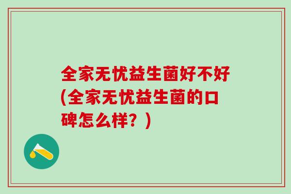 全家无忧益生菌好不好(全家无忧益生菌的口碑怎么样？)