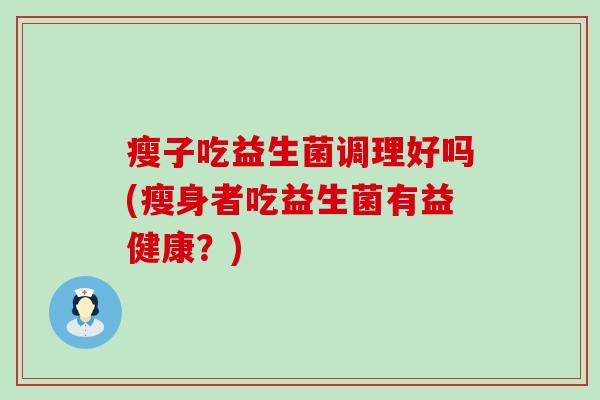瘦子吃益生菌调理好吗(瘦身者吃益生菌有益健康？)
