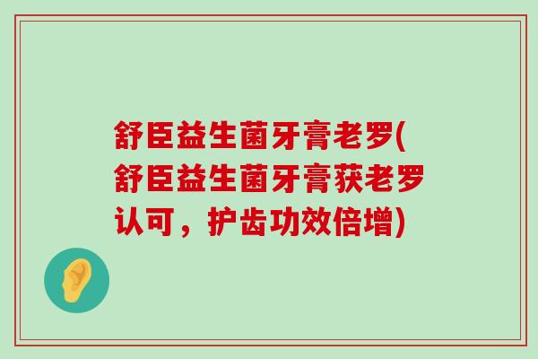 舒臣益生菌牙膏老罗(舒臣益生菌牙膏获老罗认可，护齿功效倍增)
