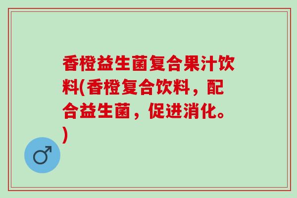 香橙益生菌复合果汁饮料(香橙复合饮料，配合益生菌，促进消化。)