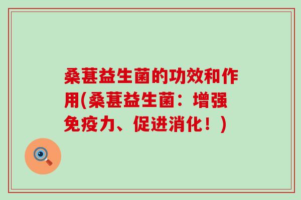 桑葚益生菌的功效和作用(桑葚益生菌：增强免疫力、促进消化！)