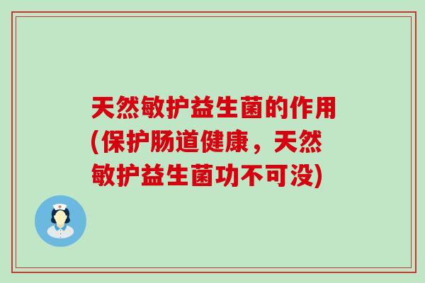 天然敏护益生菌的作用(保护肠道健康，天然敏护益生菌功不可没)