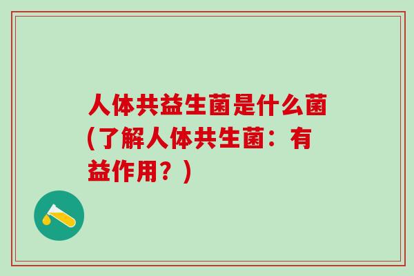 人体共益生菌是什么菌(了解人体共生菌：有益作用？)