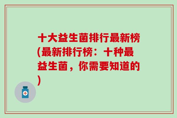 十大益生菌排行最新榜(最新排行榜：十种最益生菌，你需要知道的)