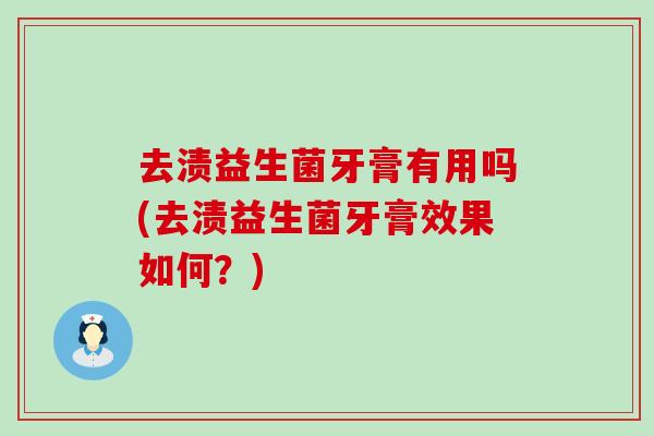 去渍益生菌牙膏有用吗(去渍益生菌牙膏效果如何？)