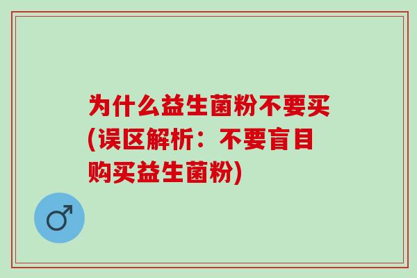 为什么益生菌粉不要买(误区解析:不要盲目购买益生菌粉) 为什么益生菌粉不要买(误区解析:不要盲目购买益生菌粉)