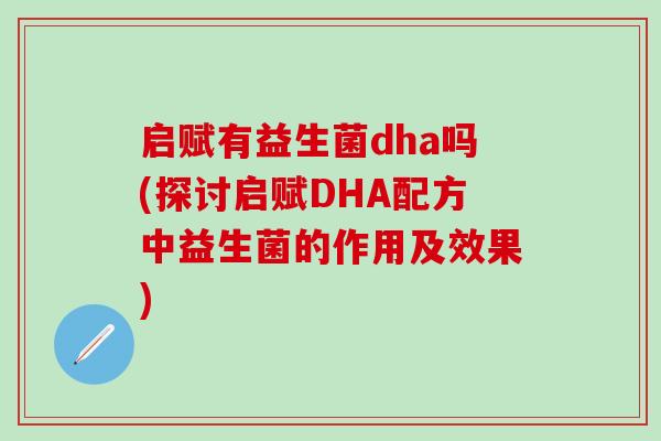 启赋有益生菌dha吗(探讨启赋DHA配方中益生菌的作用及效果)