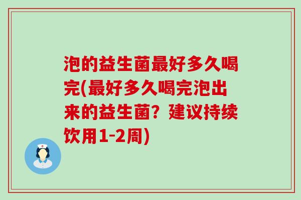 泡的益生菌最好多久喝完(最好多久喝完泡出来的益生菌？建议持续饮用1-2周)
