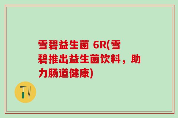 雪碧益生菌 6R(雪碧推出益生菌饮料，助力肠道健康)
