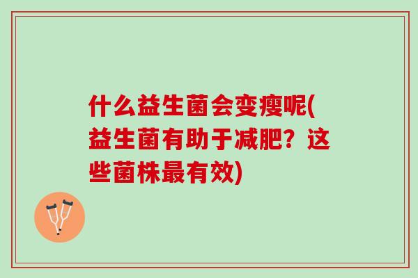 什么益生菌会变瘦呢(益生菌有助于减肥？这些菌株最有效)