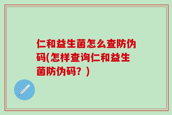 仁和益生菌怎么查防伪码(怎样查询仁和益生菌防伪码？)