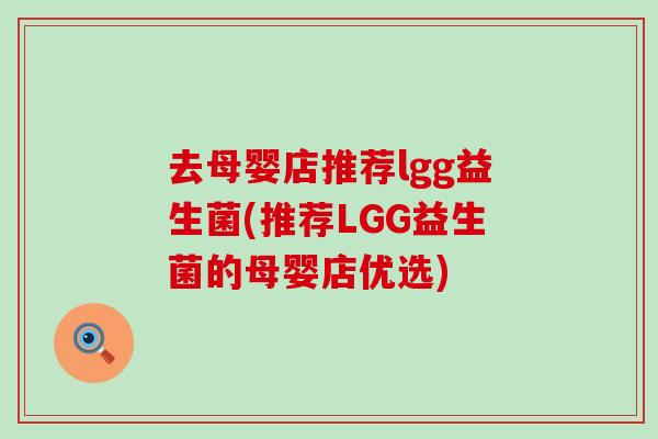 去母婴店推荐lgg益生菌(推荐LGG益生菌的母婴店优选)