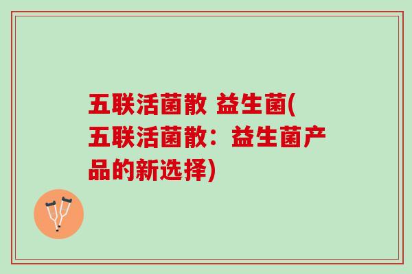 五联活菌散 益生菌(五联活菌散：益生菌产品的新选择)