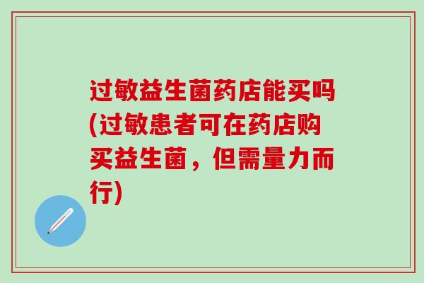 过敏益生菌药店能买吗(过敏患者可在药店购买益生菌，但需量力而行)