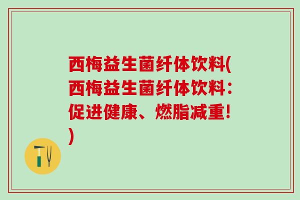 西梅益生菌纤体饮料(西梅益生菌纤体饮料:促进健康、燃脂减重!) 西梅益生菌纤体饮料(西梅益生菌纤体饮料:促进健康、燃脂减重!)