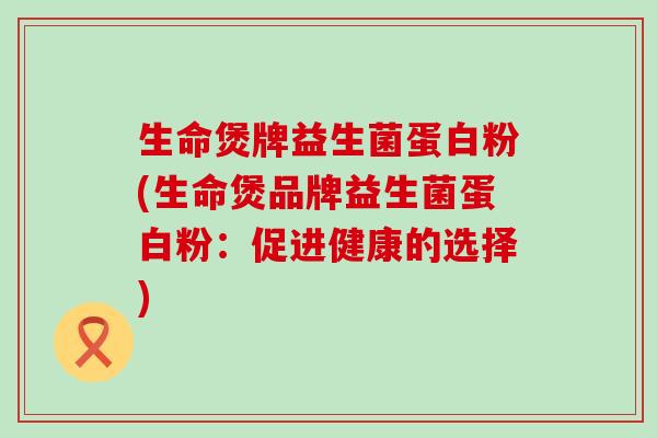生命煲牌益生菌蛋白粉(生命煲品牌益生菌蛋白粉：促进健康的选择)